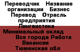 Переводчик › Название организации ­ Бизнес-Перевод › Отрасль предприятия ­ Лингвистика › Минимальный оклад ­ 30 000 - Все города Работа » Вакансии   . Тюменская обл.,Тюмень г.